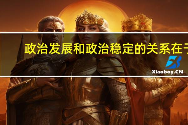 政治发展和政治稳定的关系在于（为什么现代化容易出现政治不稳定）
