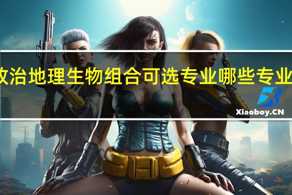 政治地理生物组合可选专业 哪些专业前景好