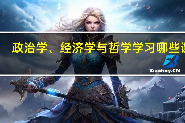 政治学、经济学与哲学学习哪些课程