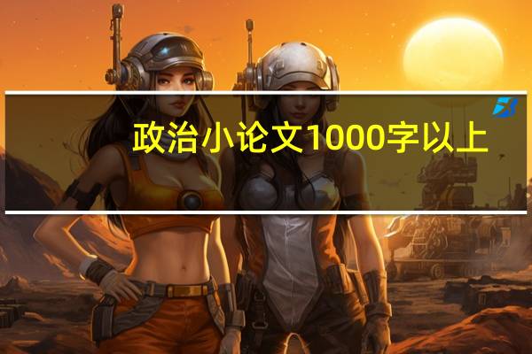 政治小论文1000字以上（政治小论文1000字）