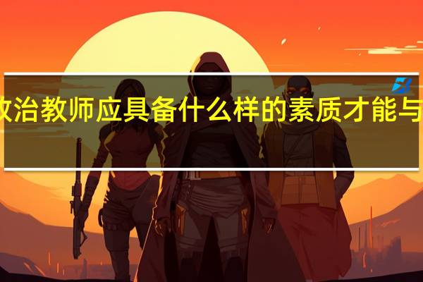 政治教师应具备什么样的素质才能与时俱进