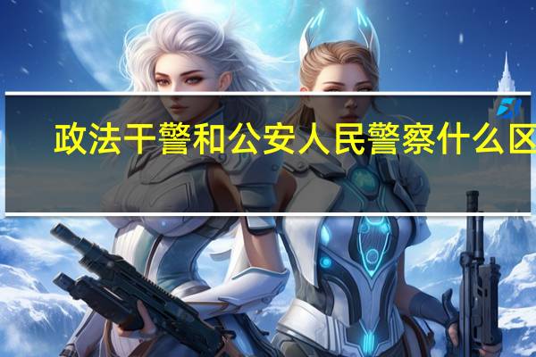 政法干警和公安人民警察什么区别