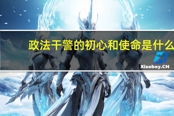 政法干警的初心和使命是什么