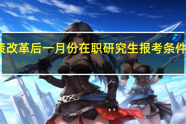 政策改革后一月份在职研究生报考条件是怎样的