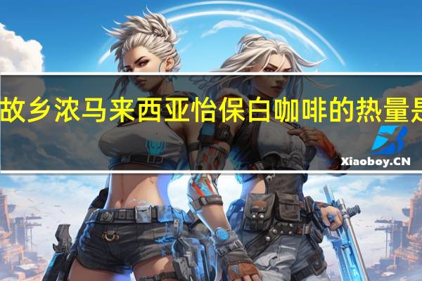 故乡浓 马来西亚怡保白咖啡的热量是多少