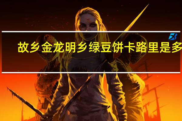 故乡 金龙明乡绿豆饼卡路里是多少