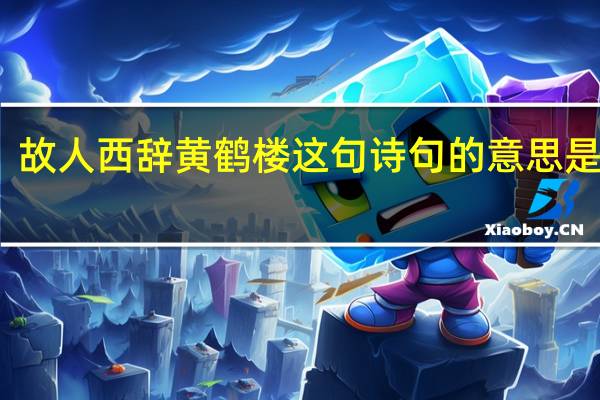 故人西辞黄鹤楼这句诗句的意思是什么