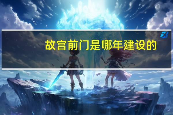 故宫前门是哪年建设的
