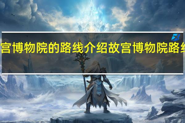 故宫博物院的路线介绍 故宫博物院路线图简图