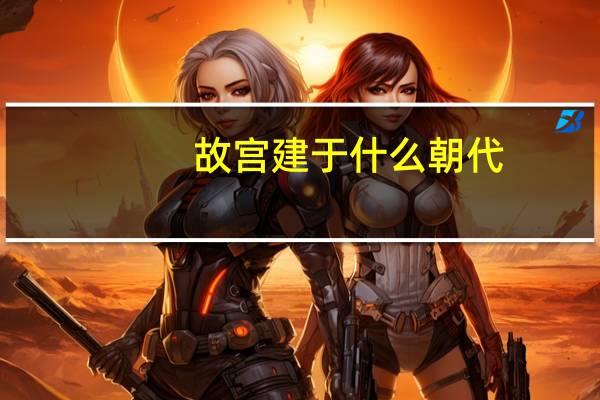 故宫建于什么朝代（关于故宫建于什么朝代的介绍）