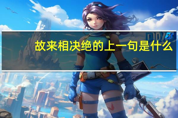 故来相决绝的上一句是什么
