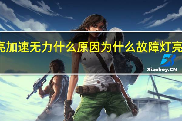 故障灯亮加速无力什么原因 为什么故障灯亮了就加速无力