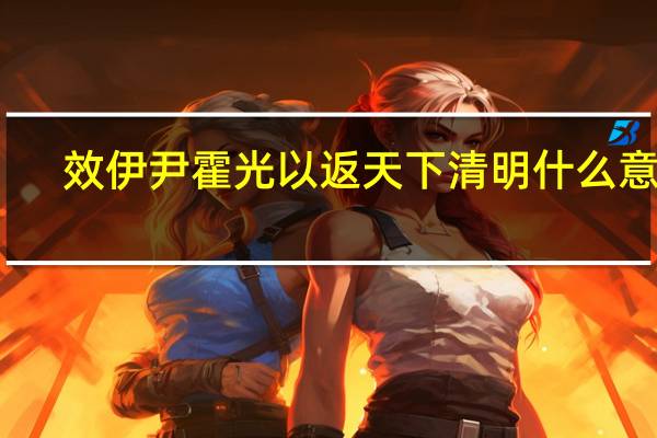 效伊尹霍光以返天下清明什么意思