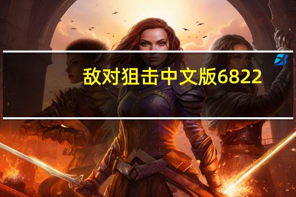 敌对狙击中文版6822(敌对狙击中文版)