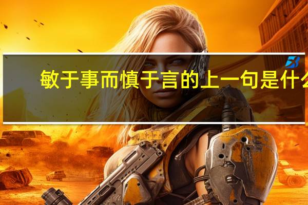敏于事而慎于言的上一句是什么