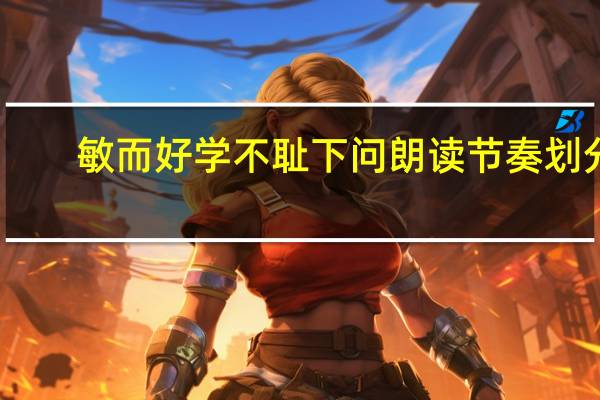 敏而好学不耻下问朗读节奏划分