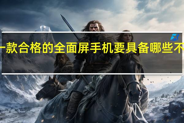 教大家一款合格的全面屏手机要具备哪些不可或缺的功能
