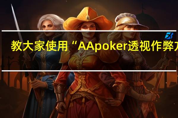 教大家使用“AApoker透视作弊方法(其实确实有挂)