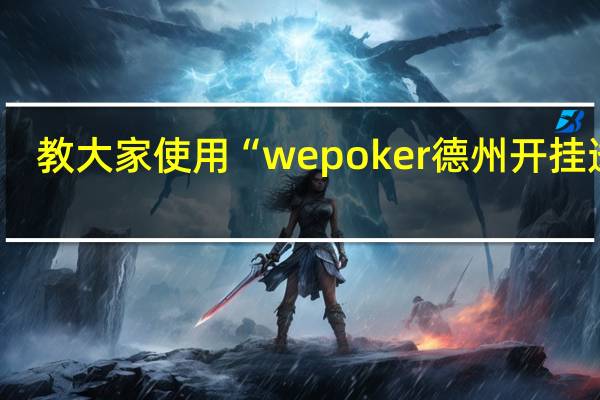 教大家使用“wepoker德州开挂透视(透视详细教程)