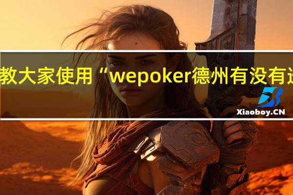 教大家使用“wepoker德州有没有透视挂(其实确实有挂)