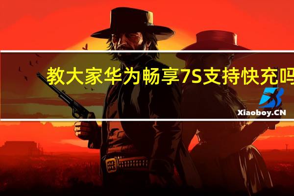 教大家华为畅享7S支持快充吗