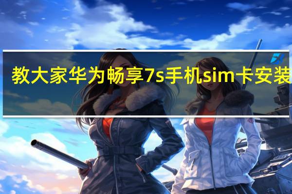 教大家华为畅享7s手机sim卡安装教程