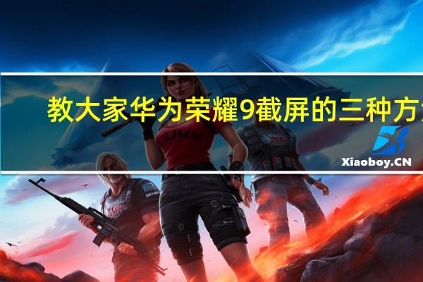 教大家华为荣耀9截屏的三种方法