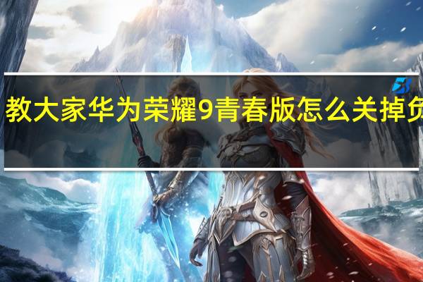 教大家华为荣耀9青春版怎么关掉负一屏