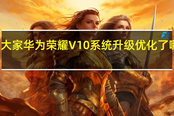 教大家华为荣耀V10系统升级优化了哪些性能
