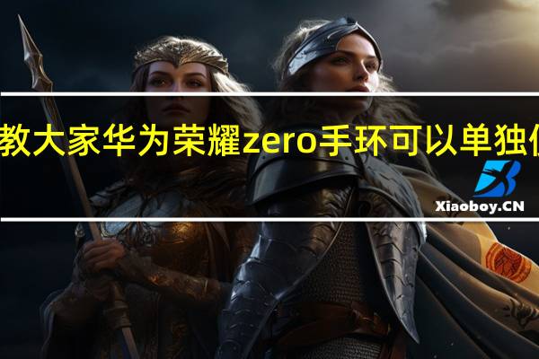 教大家华为荣耀zero手环可以单独使用吗