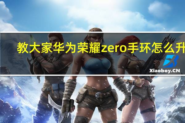 教大家华为荣耀zero手环怎么升级