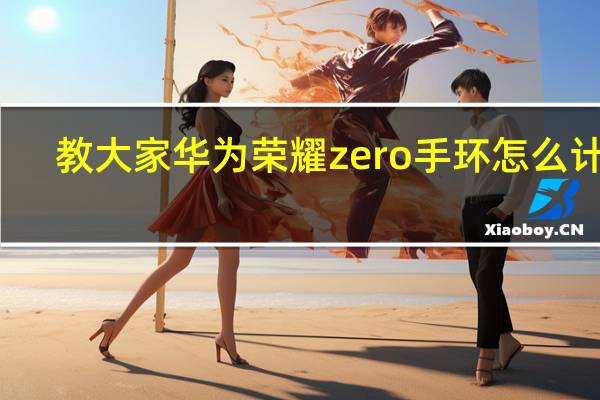 教大家华为荣耀zero手环怎么计步