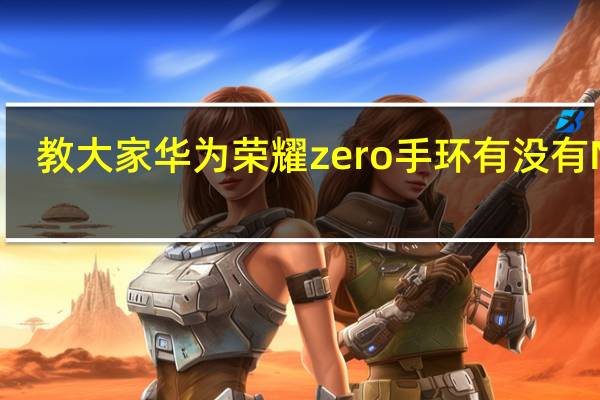 教大家华为荣耀zero手环有没有NFC