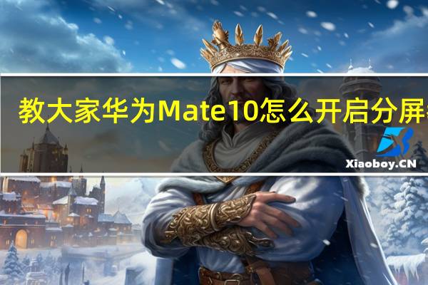 教大家华为Mate10怎么开启分屏教程