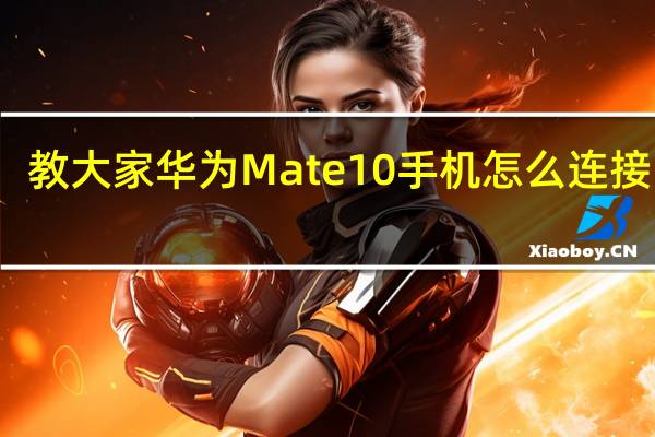 教大家华为Mate10手机怎么连接电视