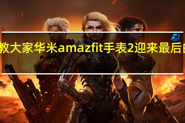 教大家华米amazfit手表2迎来最后的曝光