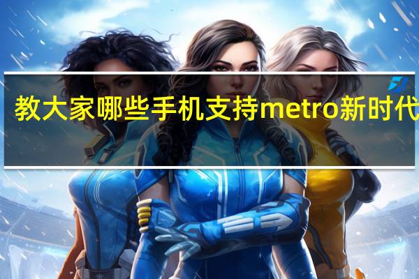教大家哪些手机支持metro新时代功能