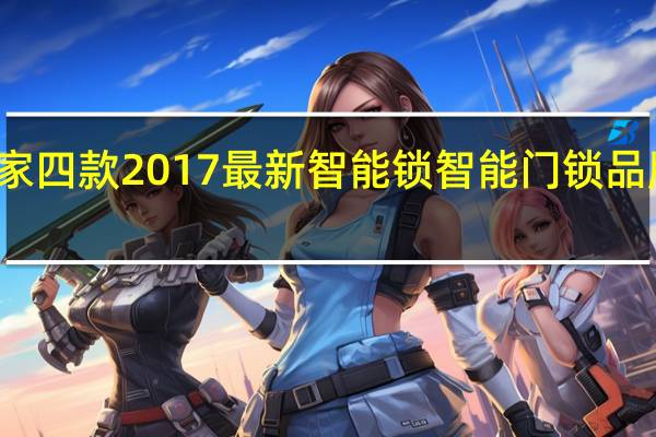 教大家四款2017最新智能锁智能门锁品牌产品盘点