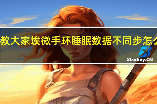 教大家埃微手环睡眠数据不同步怎么解决
