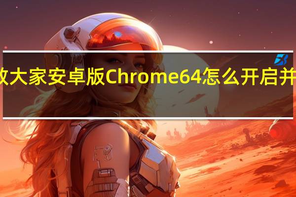 教大家安卓版Chrome64怎么开启并行下载