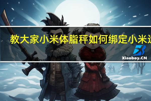 教大家小米体脂秤如何绑定小米运动