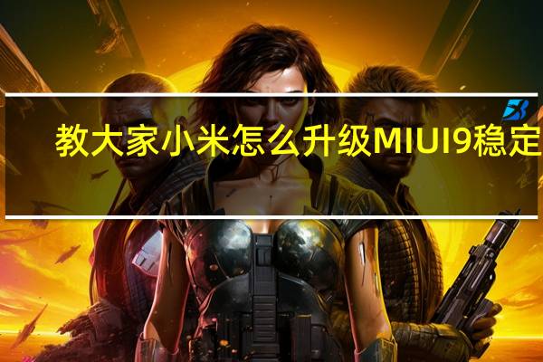 教大家小米怎么升级MIUI9稳定版