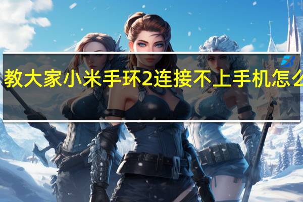 教大家小米手环2连接不上手机怎么解决