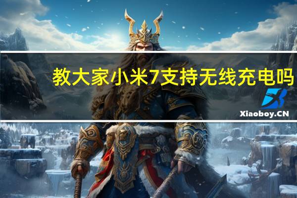 教大家小米7支持无线充电吗