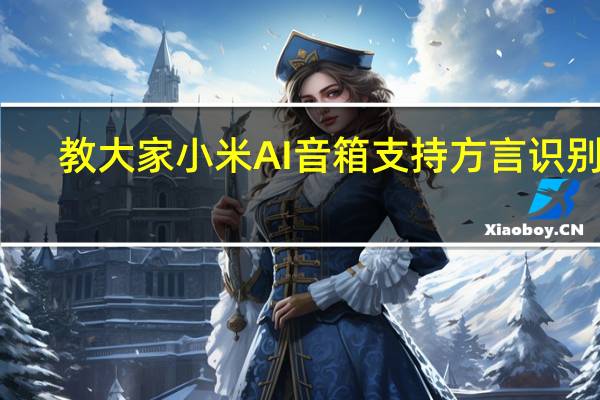 教大家小米AI音箱支持方言识别吗