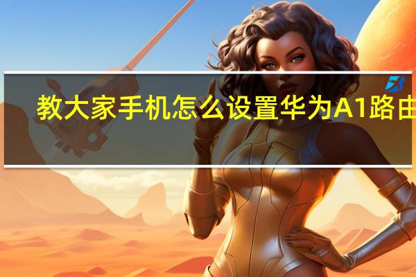 教大家手机怎么设置华为A1路由器