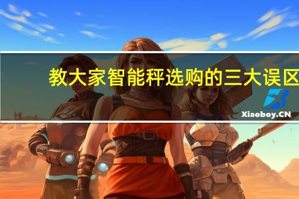 教大家智能秤选购的三大误区