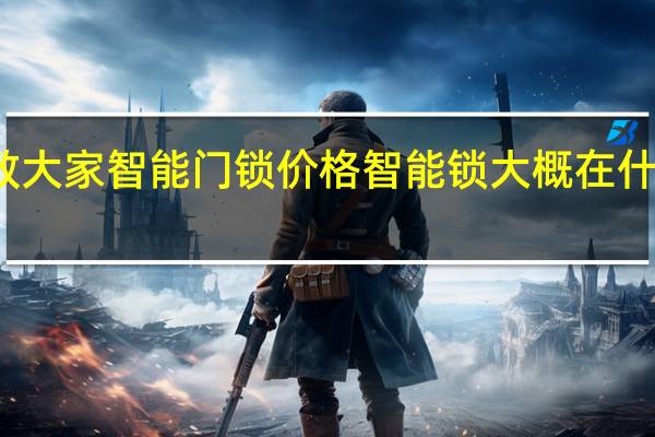 教大家智能门锁价格智能锁大概在什么价位