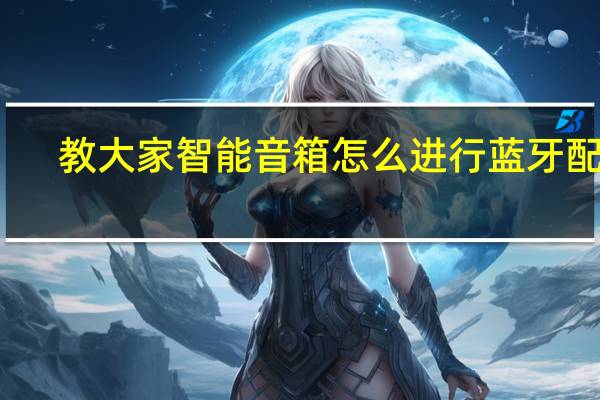 教大家智能音箱怎么进行蓝牙配对
