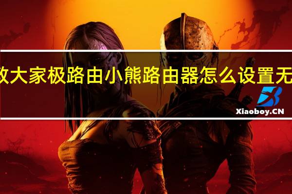教大家极路由小熊路由器怎么设置无线中继